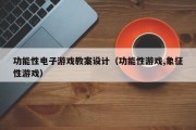 功能性电子游戏教案设计（功能性游戏,象征性游戏）