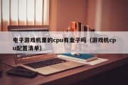 电子游戏机里的cpu有金子吗（游戏机cpu配置清单）