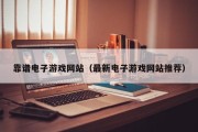 靠谱电子游戏网站（最新电子游戏网站推荐）