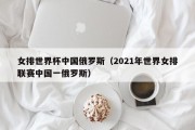 女排世界杯中国俄罗斯（2021年世界女排联赛中国一俄罗斯）