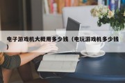 电子游戏机大概用多少钱（电玩游戏机多少钱）