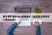金沙电子游戏中心官网首页（金沙电子游戏中心官网首页）