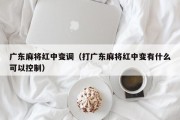 广东麻将红中变调（打广东麻将红中变有什么可以控制）