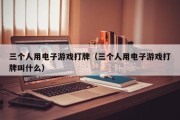 三个人用电子游戏打牌（三个人用电子游戏打牌叫什么）