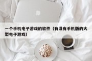 一个手机电子游戏的软件（有没有手机版的大型电子游戏）