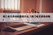 澳门电子游戏机都有什么（澳门电子游戏攻略）