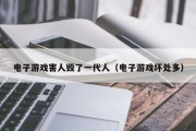 电子游戏害人毁了一代人（电子游戏坏处多）