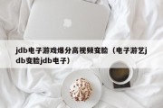jdb电子游戏爆分高视频变脸（电子游艺jdb变脸jdb电子）