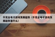 不完全电子游戏发展趋势（不完全电子游戏发展趋势是什么）