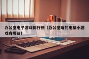 办公室电子游戏排行榜（办公室玩的电脑小游戏有哪些）