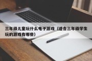 三年级儿童玩什么电子游戏（适合三年级学生玩的游戏有哪些）
