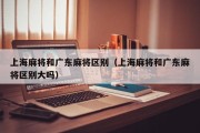 上海麻将和广东麻将区别（上海麻将和广东麻将区别大吗）