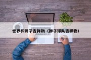 世界杯狮子吉祥物（狮子球队吉祥物）