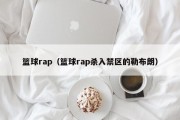 篮球rap（篮球rap杀入禁区的勒布朗）
