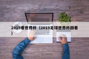 2019看世界杯（2019足球世界杯回看）
