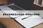 老电子游戏机怎么玩游戏（怀旧电子游戏机）