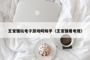 王宝强玩电子游戏吗知乎（王宝强看电视）