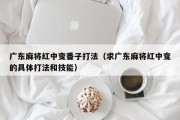 广东麻将红中变番子打法（求广东麻将红中变的具体打法和技能）