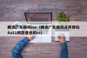 腾讯广东麻将iso（腾讯广东麻将点开即玩Aa11网游速进的cc）