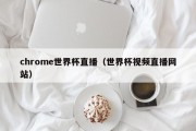 chrome世界杯直播（世界杯视频直播网站）