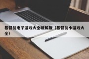 基督徒电子游戏大全破解版（基督徒小游戏大全）