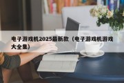 电子游戏机2025最新款（电子游戏机游戏大全集）