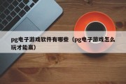 pg电子游戏软件有哪些（pg电子游戏怎么玩才能赢）