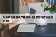 以前的电子游戏厅挣钱吗（电子游戏厅的经典游戏）