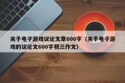 关于电子游戏议论文章600字（关于电子游戏的议论文600字初三作文）