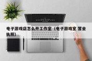 电子游戏店怎么开工作室（电子游戏室 营业执照）