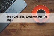 世界杯2018购票（2018年世界杯在哪里办）