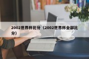 2002世界杯比分（2002世界杯全部比分）