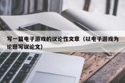 写一篇电子游戏的议论性文章（以电子游戏为论题写议论文）