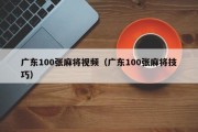 广东100张麻将视频（广东100张麻将技巧）