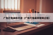 广东打鬼麻将手游（广东打鬼麻将视频过程）