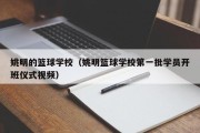 姚明的篮球学校（姚明篮球学校第一批学员开班仪式视频）