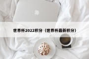 世界杯2022积分（世界杯最新积分）
