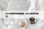 2014世界杯预测最准（2014世界杯战况）