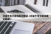 沉迷于电子游戏英文翻译（沉迷于电子游戏英文翻译）