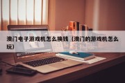 澳门电子游戏机怎么换钱（澳门的游戏机怎么玩）