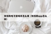 快乐购电子游戏币怎么用（快乐购app怎么样）