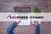广东手工制作麻将桌（手工diy麻将）