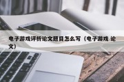 电子游戏评析论文题目怎么写（电子游戏 论文）