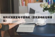 如何买到便宜电子游戏机（想买游戏机在哪里买）