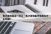 电子游戏是这一代人（电子游戏最早出现在什么时候）