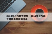 2012年乒乓球世界杯（2012年乒乓球世界杯男单参赛选手）