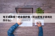 电子游戏像一把伞保护我（可以把电子游戏比作什么）