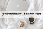 电子游戏机线材品牌好（电子游戏机厂家直销）