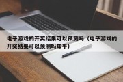 电子游戏的开奖结果可以预测吗（电子游戏的开奖结果可以预测吗知乎）
