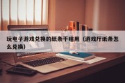 玩电子游戏兑换的纸条干啥用（游戏厅纸条怎么兑换）